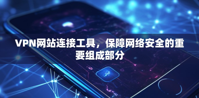 VPN网站连接工具，保障网络安全的重要组成部分