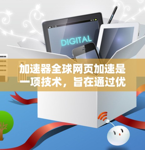 加速器全球网页加速是一项技术，旨在通过优化数据传输和缓存策略，提升用户访问全球网络资源的速度和响应时间。以下是实现这一目标的关键技术和方法