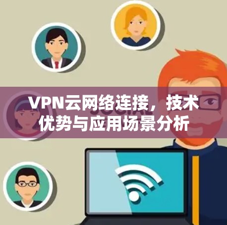 VPN云网络连接，技术优势与应用场景分析