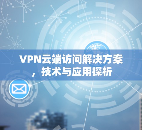VPN云端访问解决方案,技术与应用探析