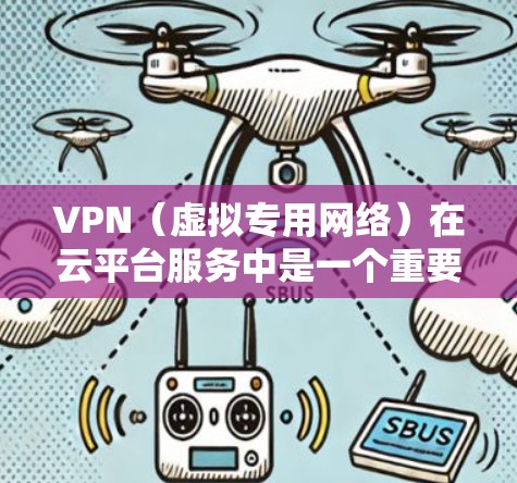 VPN（虚拟专用网络）在云平台服务中是一个重要的组成部分，用于为用户提供安全、可靠的网络连接服务。以下是一些关于VPN云平台服务的关键点和常见服务类型