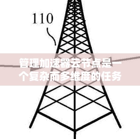 管理加速器云节点是一个复杂而多维度的任务，涉及多个关键环节和考虑因素。以下是对这一过程的系统化总结