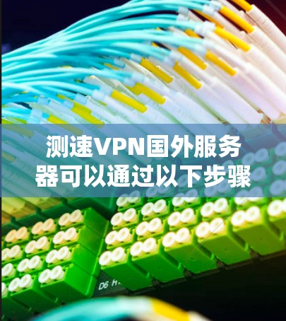 测速VPN国外服务器可以通过以下步骤进行
