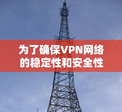 为了确保VPN网络的稳定性和安全性，可以按照以下步骤进行测试