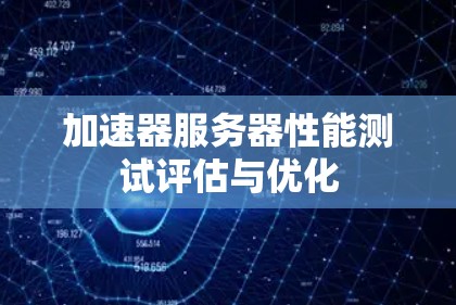 加速器服务器性能测试评估与优化