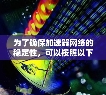 为了确保加速器网络的稳定性，可以按照以下步骤进行测试和优化