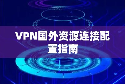 VPN国外资源连接配置指南