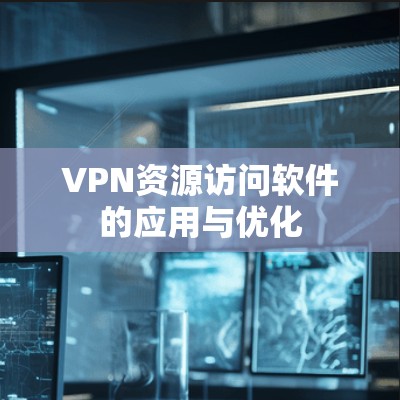 VPN资源访问软件的应用与优化