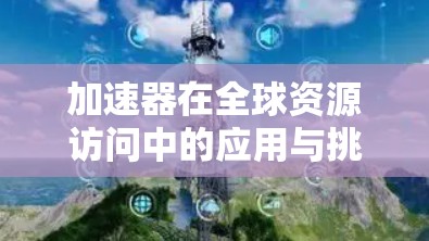 加速器在全球资源访问中的应用与挑战