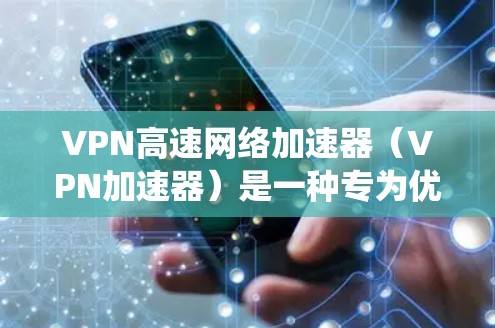 VPN高速网络加速器(VPN加速器)是一种专为优化网络访问速度而设计的工具,尤其适用于需要绕过网络限制或访问受限资源的用户。以下是关于VPN加速器的详细介绍