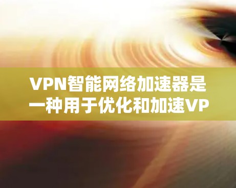 VPN智能网络加速器是一种用于优化和加速VPN流量的网络设备或软件,主要工作在传输层,通过识别和处理VPN流量来减少延迟,提高吞吐量,并减少数据丢失。以下是对VPN智能网络加速器的详细解析