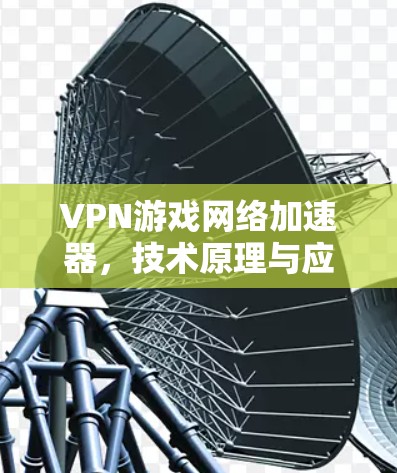 VPN游戏网络加速器,技术原理与应用
