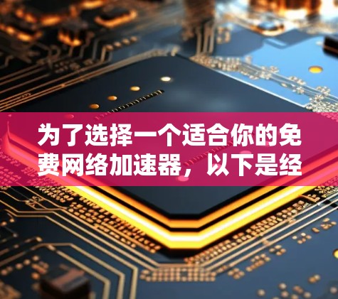 为了选择一个适合你的免费网络加速器，以下是经过仔细思考后的总结和建议