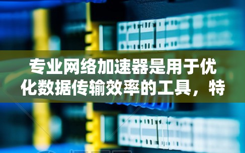 专业网络加速器是用于优化数据传输效率的工具,特别在带宽有限或网络延迟较高的环境中表现突出。以下是对加速器工作原理、技术实现、应用场景及挑战的详细分析 专业网络加速器是用于优化数据传输效率的工具,特别在带宽有限或网络延迟较高的环境中表现突出。以下是对加速器工作原理、技术实现、应用场景及挑战的详细分析