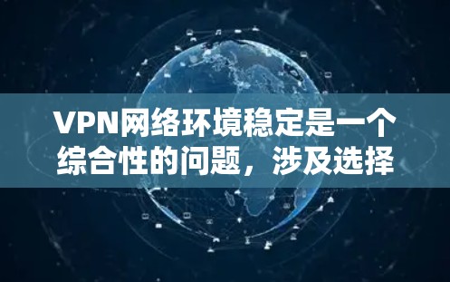 VPN网络环境稳定是一个综合性的问题，涉及选择合适的服务、配置正确的设置、定期维护以及监控网络性能等多个方面。以下是对VPN网络环境稳定的详细分析和建议