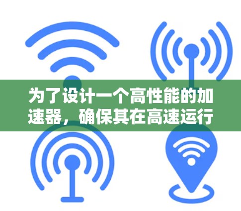 为了设计一个高性能的加速器,确保其在高速运行过程中保持稳定性,我们需要综合考虑多个关键因素。以下是对这些因素的详细分析和解决方案 为了设计一个高性能的加速器,确保其在高速运行过程中保持稳定性,我们需要综合考虑多个关键因素。以下是对这些因素的详细分析和解决方案