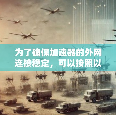 为了确保加速器的外网连接稳定，可以按照以下步骤进行检查和优化