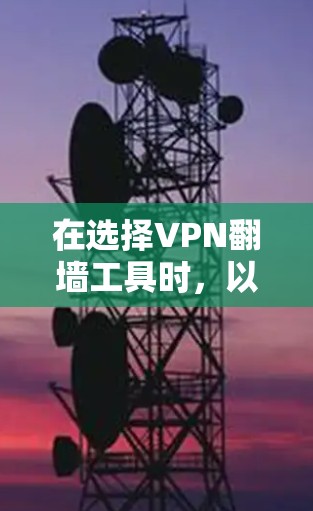 在选择VPN翻墙工具时，以下是一些推荐和考虑因素，帮助您根据需求做出明智的选择