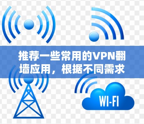 推荐一些常用的VPN翻墙应用，根据不同需求和用户群体，以下是一些适合的选择