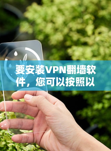 要安装VPN翻墙软件,您可以按照以下步骤操作