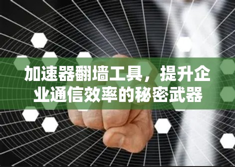 加速器翻墙工具,提升企业通信效率的秘密武器