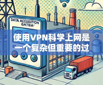 使用VPN科学上网是一个复杂但重要的过程，涉及多个方面的考量。以下是对VPN科学上网体验的深入分析