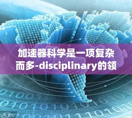 加速器科学是一项复杂而多-disciplinary的领域，涉及从实验物理到理论计算，从数据分析到工程设计。为了帮助科学家有效地开展工作，以下是一些实用的上网和工具资源建议