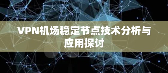 VPN机场稳定节点技术分析与应用探讨