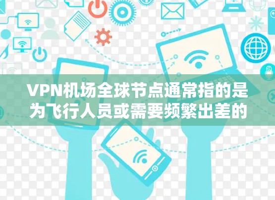 VPN机场全球节点通常指的是为飞行人员或需要频繁出差的人员设计的VPN服务,提供在飞机上或机场内稳定、安全的网络连接,帮助用户避免因飞行期间网络信号不稳定或高延迟导致的工作中断问题