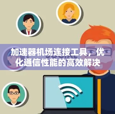 加速器机场连接工具,优化通信性能的高效解决方案
