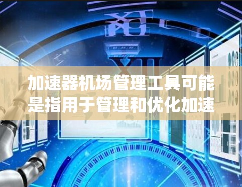 加速器机场管理工具可能是指用于管理和优化加速器(Accelerator)或机场(Airport)的相关工具。然而,这个术语可能不够明确,具体含义取决于上下文。以下是一些可能的解释和相关工具