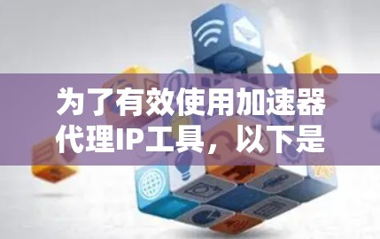 为了有效使用加速器代理IP工具，以下是分步的解决方案