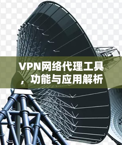 VPN网络代理工具,功能与应用解析