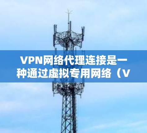 VPN网络代理连接是一种通过虚拟专用网络(VPN)建立的安全连接,允许用户在匿名和加密的环境下访问互联网。以下是详细的步骤和注意事项