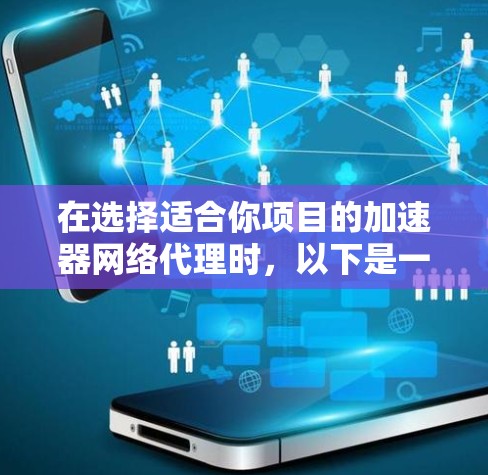 在选择适合你项目的加速器网络代理时，以下是一个有条理的决策指南，帮助你根据需求和环境做出明智的选择