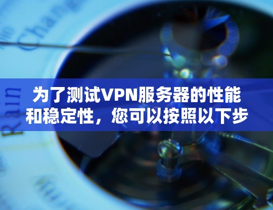 为了测试VPN服务器的性能和稳定性，您可以按照以下步骤使用适当的工具