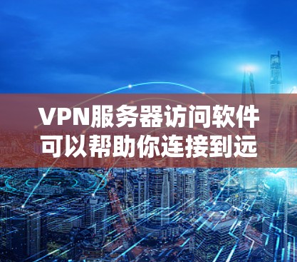 VPN服务器访问软件可以帮助你连接到远程服务器，实现安全的网络通信。以下是一些常用的VPN服务器访问软件及其简要说明