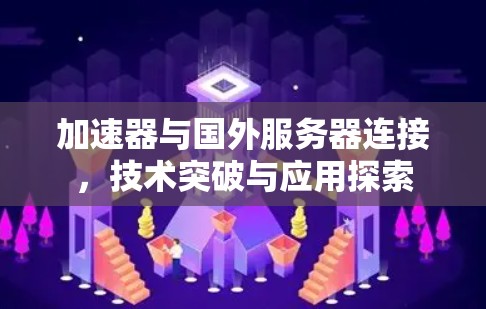 加速器与国外服务器连接，技术突破与应用探索
