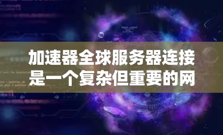 加速器全球服务器连接是一个复杂但重要的网络优化策略,广泛应用于多个领域以提升性能和用户体验。以下是对该技术的详细分析和结论