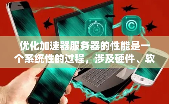 优化加速器服务器的性能是一个系统性的过程，涉及硬件、软件、配置和调优等多个方面。以下是一步步的优化指南，帮助你全面提升加速器服务器的性能