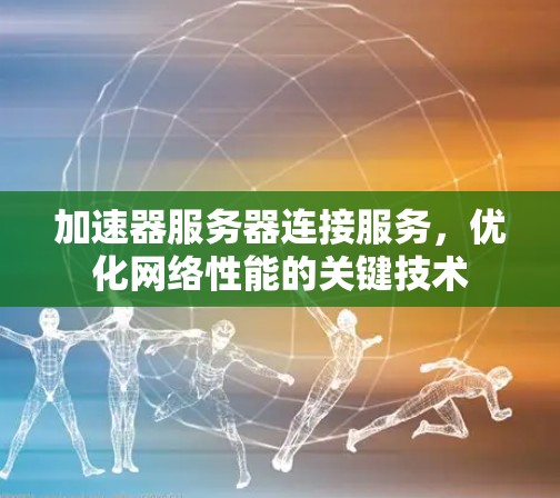 加速器服务器连接服务,优化网络性能的关键技术