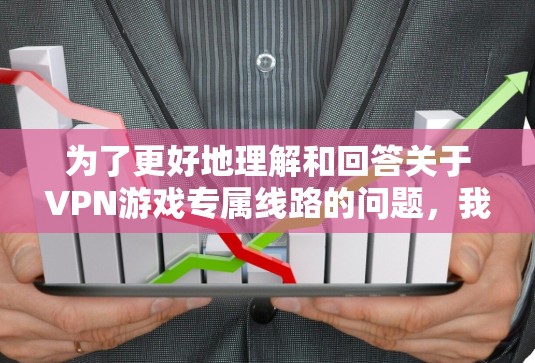 为了更好地理解和回答关于VPN游戏专属线路的问题，我们可以按照以下步骤进行分析和总结