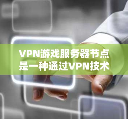 VPN游戏服务器节点是一种通过VPN技术设置的中继服务器,用于保护游戏连接的隐私,绕过地理限制,并优化游戏性能。以下是关于VPN游戏服务器节点的详细解释