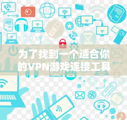 为了找到一个适合你的VPN游戏连接工具,以下是逐步的解决方案