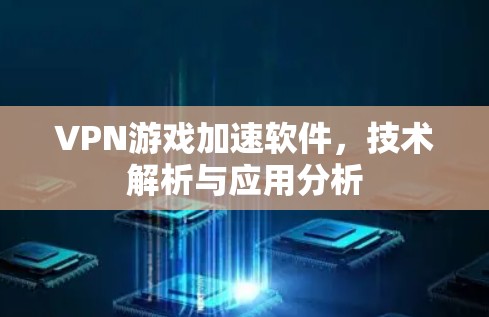 VPN游戏加速软件，技术解析与应用分析