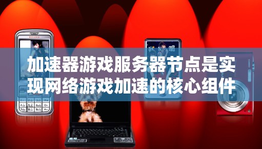 加速器游戏服务器节点是实现网络游戏加速的核心组件,通过压缩数据和优化数据传输,显著提升了游戏的运行效率。以下是对加速器游戏服务器节点的详细分析