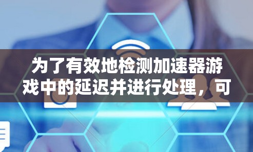 为了有效地检测加速器游戏中的延迟并进行处理,可以按照以下步骤进行