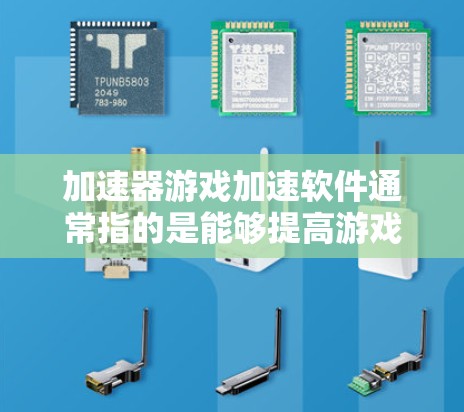 加速器游戏加速软件通常指的是能够提高游戏运行速度或性能的软件工具。这些工具可以通过不同的方式来优化游戏的性能，例如优化内存使用、减少延迟或提高帧率等。常见的类型包括