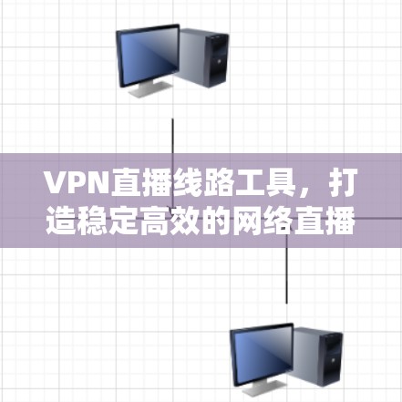 VPN直播线路工具，打造稳定高效的网络直播传输解决方案