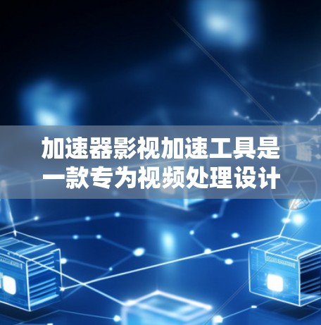 加速器影视加速工具是一款专为视频处理设计的软件或插件,旨在加速视频剪辑、转换、压制等任务。以下是对该工具的详细分析和选择指南
